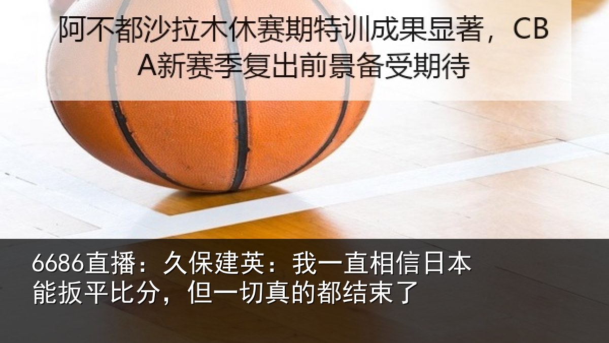 6686直播:久保建英:我一直相信日本能扳平比分,但一切真的都结束了
