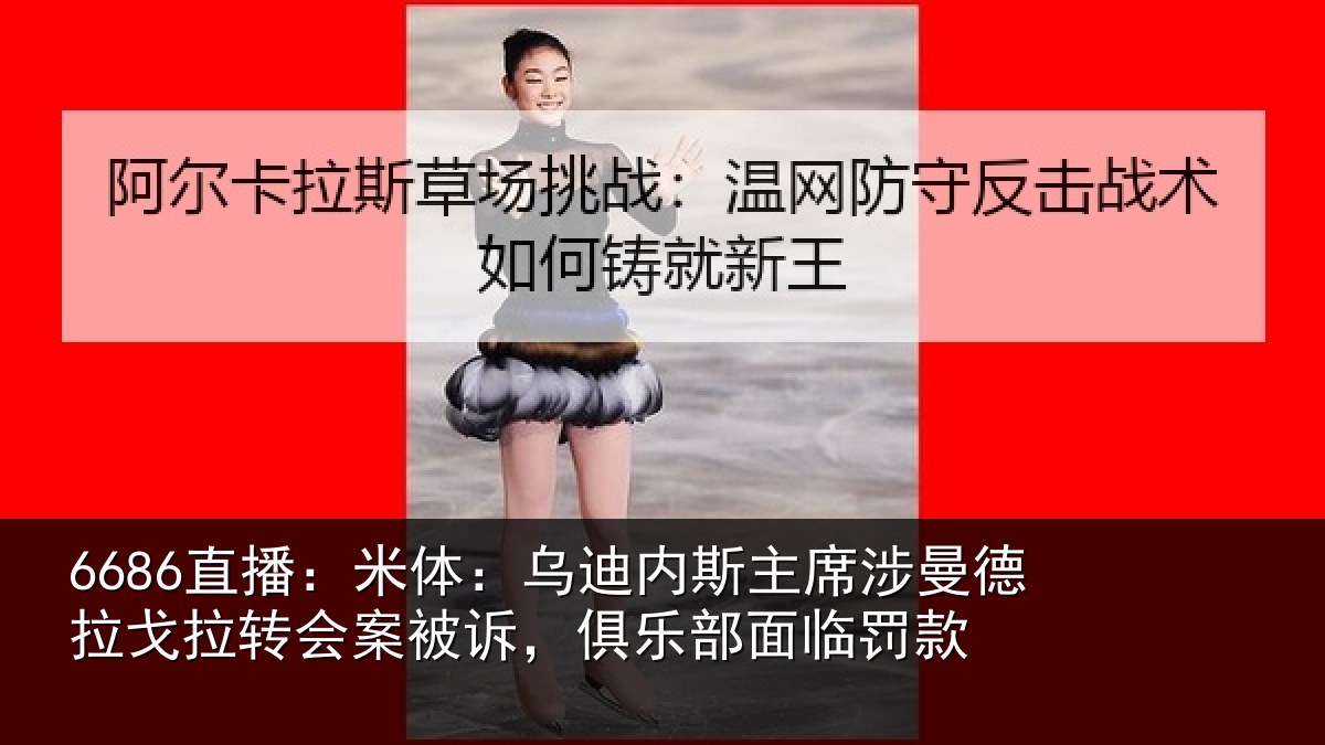 6686直播：米体：乌迪内斯主席涉曼德拉戈拉转会案被诉，俱乐部面临罚款
