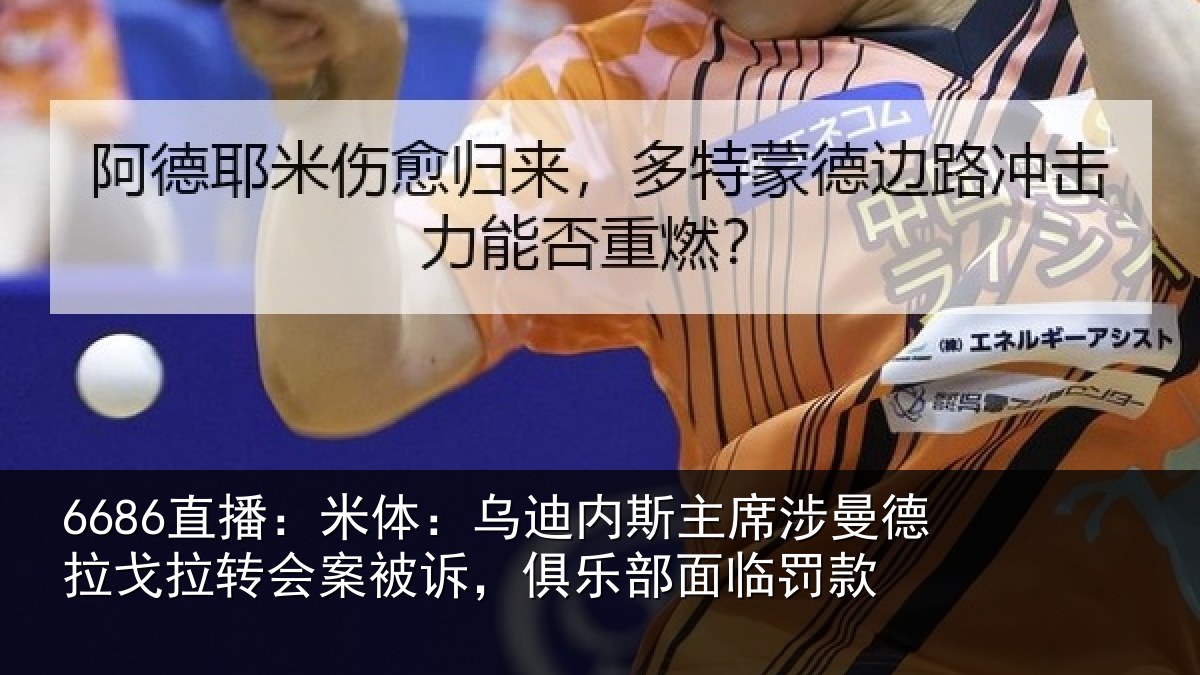 6686直播:米体:乌迪内斯主席涉曼德拉戈拉转会案被诉,俱乐部面临罚款