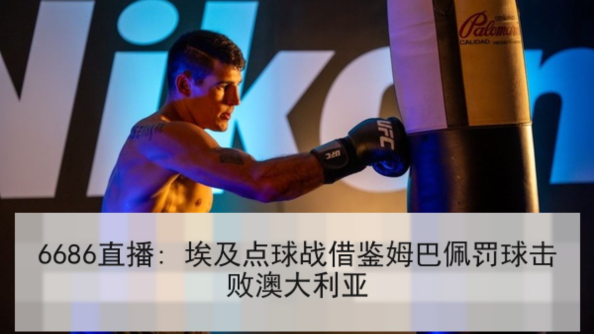 6686直播: 埃及点球战借鉴姆巴佩罚球击败澳大利亚