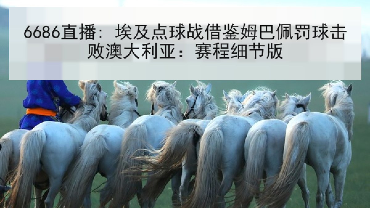 6686直播: 埃及点球战借鉴姆巴佩罚球击败澳大利亚:赛程细节版