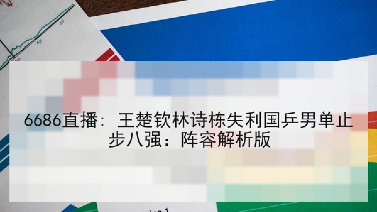 6686直播: 王楚钦林诗栋失利国乒男单止步八强：阵容解析版
