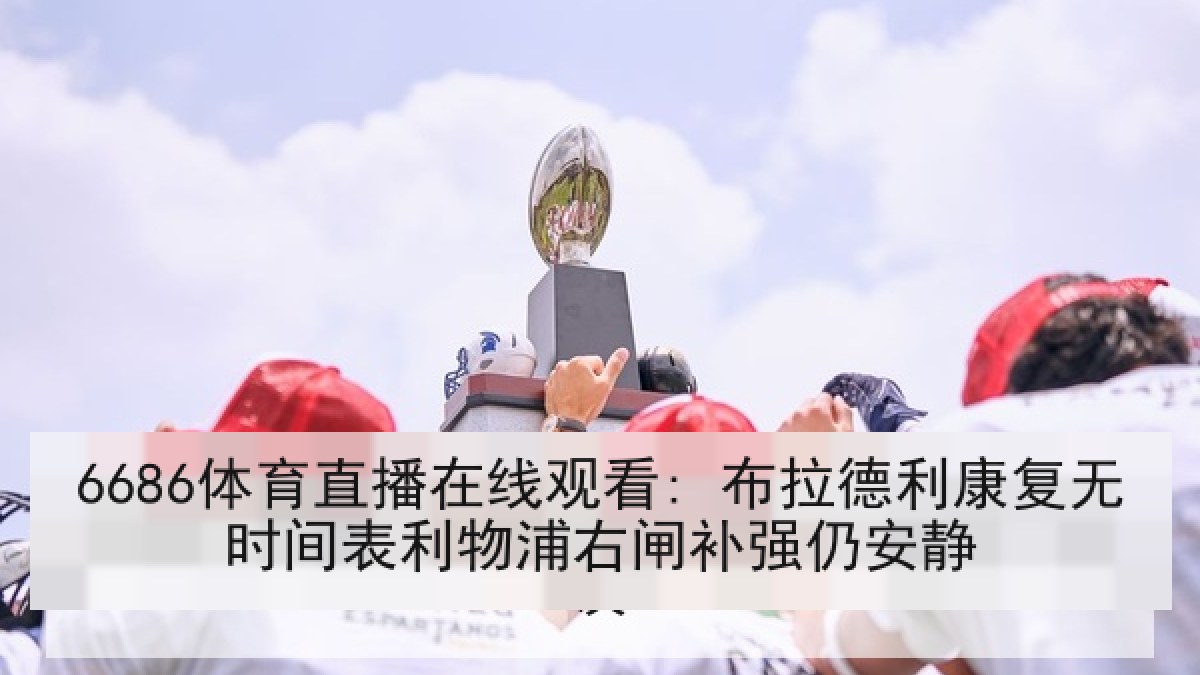 6686体育直播在线观看: 布拉德利康复无时间表利物浦右闸补强仍安静 6686体育直播在线观看: 布拉德利康复无时间表利物浦右闸补强仍安静