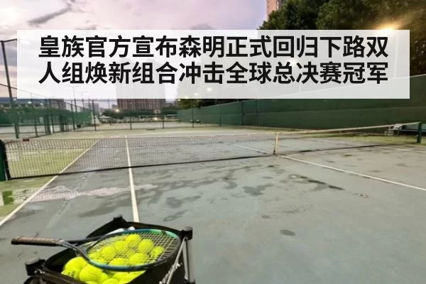 皇族官方宣布森明正式回归下路双人组焕新组合冲击全球总决赛冠军