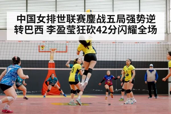 中国女排世联赛鏖战五局强势逆转巴西 李盈莹狂砍42分闪耀全场