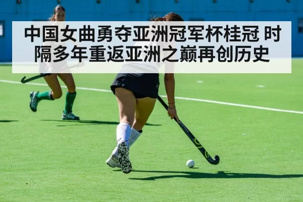中国女曲勇夺亚洲冠军杯桂冠 时隔多年重返亚洲之巅再创历史