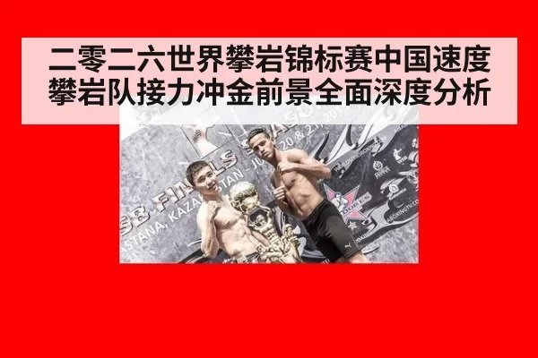 二零二六世界攀岩锦标赛中国速度攀岩队接力冲金前景全面深度分析